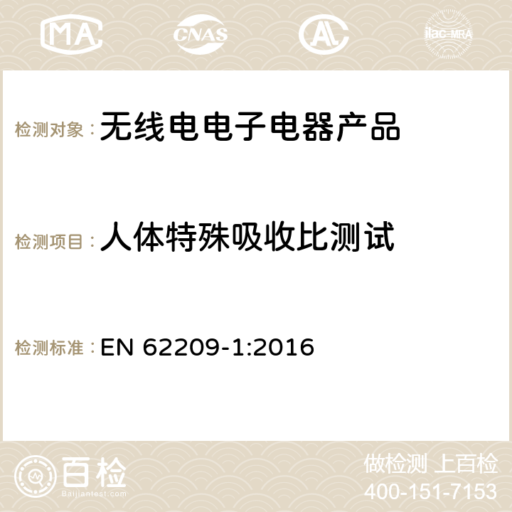 人体特殊吸收比测试 手持和身体佩戴使用的无线通信设备对人体的电磁辐射 人体模型、仪器和规程 第一部分，靠近耳边使用的手持式无线通信设备(300 MHz - 6 GHz)的SAR 评定规程 EN 62209-1:2016 Clause 5, 6