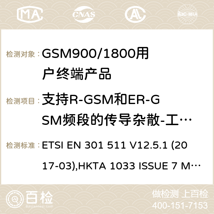 支持R-GSM和ER-GSM频段的传导杂散-工作在一个信道 全球无线通信系统(GSM)涉及R&TTE导则第3.2章下的必要要求的工作在GSM 900 和GSM 1800频段内的移动台协调标准(1999/5/EC) ETSI EN 301 511 V12.5.1 (2017-03),HKTA 1033 ISSUE 7 MARCH 2012 4.2.14