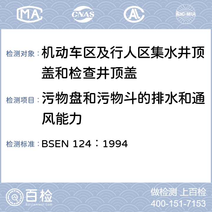 污物盘和污物斗的排水和通风能力 《机动车区及行人区集水井顶盖和检查井顶盖设计要求、类型试验、标志、质量控制》 BSEN 124：1994 8.4.10