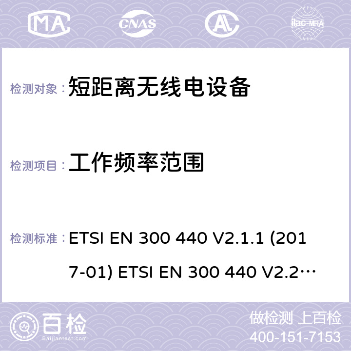 工作频率范围 短距离设备（SRD）; 1 GHz至40 GHz频率范围内使用的无线电设备;符合2004/53 / EU指令第3.2条要求的协调标准 ETSI EN 300 440 V2.1.1 (2017-01) ETSI EN 300 440 V2.2.1 (2018-07) 4.2.3