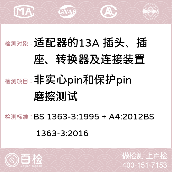 非实心pin和保护pin磨擦测试 13A 插头、插座、转换器及连接装置-第3部分：适配器的要求 BS 1363-3:1995 + A4:2012
BS 1363-3:2016 12.11.5