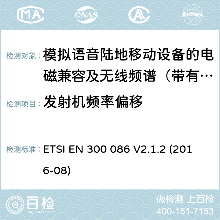 发射机频率偏移 电磁兼容及无线频谱事件(ERM)；陆地移动业务；带有内置或外置射频接口且主要用于模拟语音的射频设备 含RED指令2014/53/EU 第3.2条款下基本要求的协调标准 ETSI EN 300 086 V2.1.2 (2016-08) 7.4