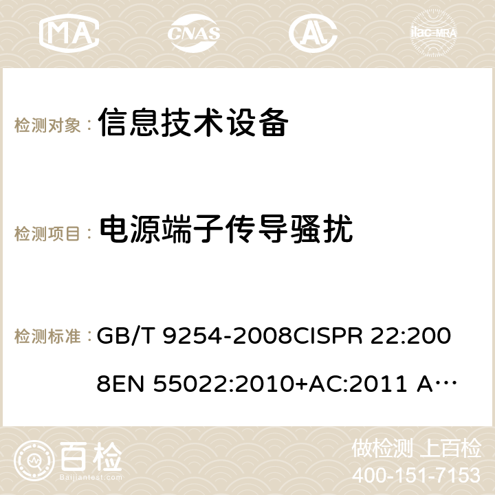 电源端子传导骚扰 信息技术设备的无线电抗干扰极限值和测量方法 GB/T 9254-2008
CISPR 22:2008
EN 55022:2010+AC:2011 
AS/NZS CISPR 22:2010 9