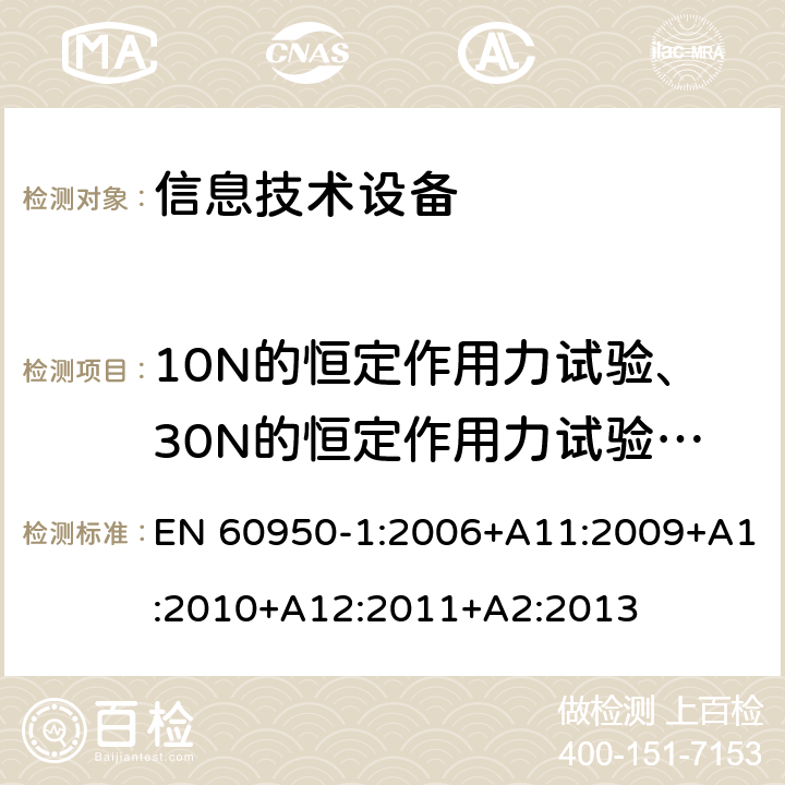 10N的恒定作用力试验、30N的恒定作用力试验、250N的恒定作用力试验、 《信息技术设备安全-第一部分通用要求》 EN 60950-1:2006+A11:2009+A1:2010+A12:2011+A2:2013 4.2.2, 4.2.3, 4.2.4