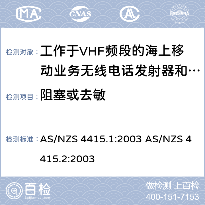 阻塞或去敏 AS/NZS 4415.1 工作于VHF频段的海上移动业务无线电话发射器和接收器：技术规格和测试方法，第一部分：海上设备和海岸电台 (包含 DSC)工作于VHF频段的海上移动业务无线电话发射器和接收器：技术规格和测试方法，第二部分：主要的和限制的海岸电台，船台，手持电台 (非 DSC) :2003 AS/NZS 4415.2:2003 5.5.6