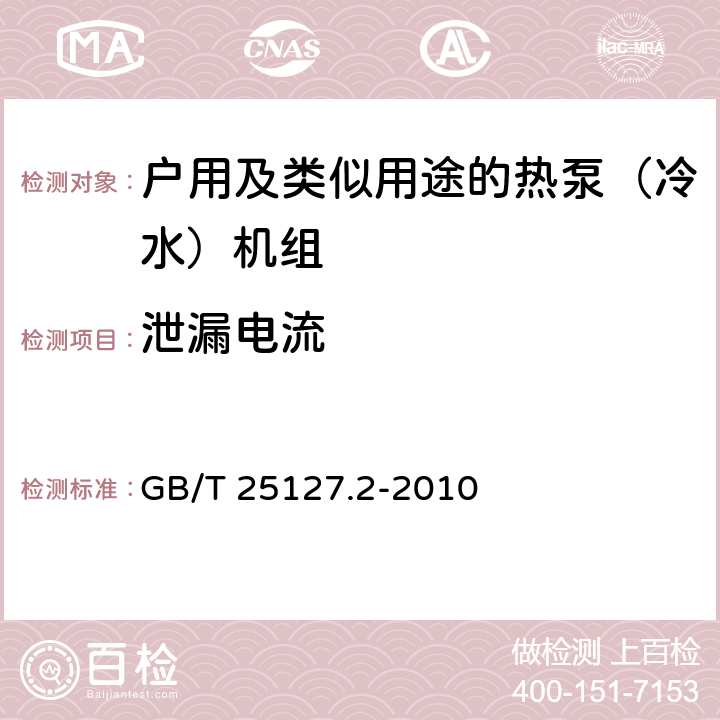 泄漏电流 低环境温度空气源热泵（冷水）机组 第2部分：户用及类似用途的热泵（冷水）机组 GB/T 25127.2-2010 6.3.7