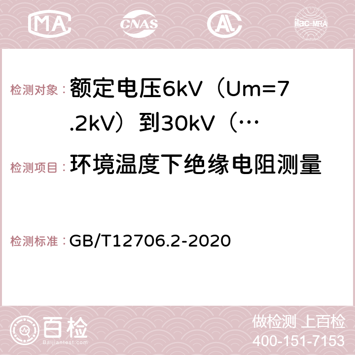 环境温度下绝缘电阻测量 额定电压1kV（Um=1.2kV）到35kV（Um=40.5kV）挤包绝缘电力电缆及附件 第2部分：额定电压6kV（Um=7.2kV）到30kV（Um=36kV）电缆 GB/T12706.2-2020 18.3.2