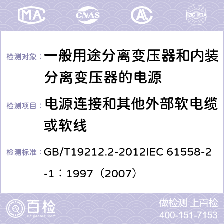 电源连接和其他外部软电缆或软线 电力变压器、电源、电抗器和类似产品的安全 第2部分：一般用途分离变压器和内装分离变压器的电源的特殊要求和试验 GB/T19212.2-2012IEC 61558-2-1：1997（2007） 22