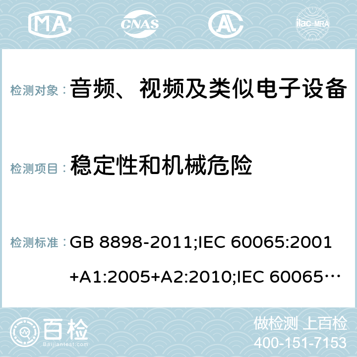 稳定性和机械危险 音频、视频及类似电子设备安全要求 GB 8898-2011;IEC 60065:2001+A1:2005+A2:2010;IEC 60065:2011(ed.7.2);IEC 60065:2014(ed.8.0);EN 60065:2014+A11:2017;UL 60065:2003;UL 60065:2015;AS/NZS 60065:2018CAN/CSA-C22.2 No.60065:16; Cl.19