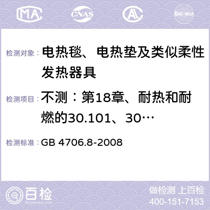 不测：第18章、耐热和耐燃的30.101、30.102条 家用和类似用途电器的安全 电热毯、电热垫及类似柔性发热器具的特殊要求 GB 4706.8-2008