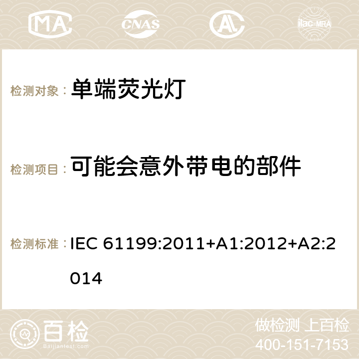 可能会意外带电的部件 单端荧光灯的安全要求 IEC 61199:2011+A1:2012+A2:2014 4.6