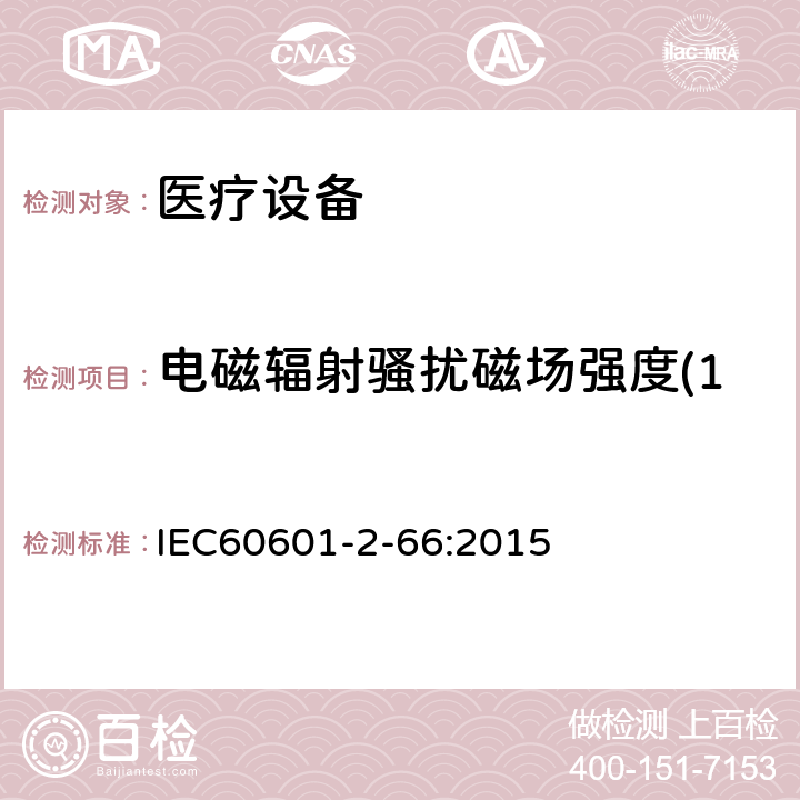 电磁辐射骚扰磁场强度(150kHz-30MHz) 医用电气设备。第2 - 66部分:听力仪器和听觉仪表系统6的基本安全性能和基本性能的特殊要求 IEC60601-2-66:2015 202