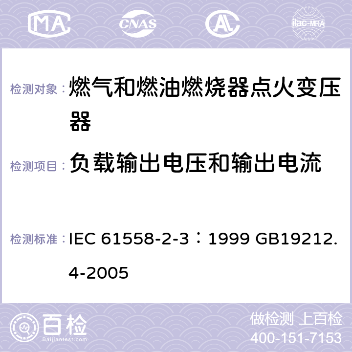 负载输出电压和输出电流 电力变压器、电源装置和类似产品的安全 第4部分：燃气和燃油燃烧器点火变压器的特殊要求 IEC 61558-2-3：1999 GB19212.4-2005 11