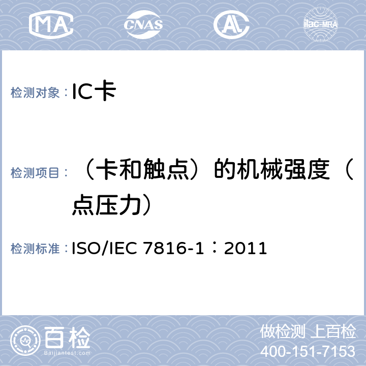 （卡和触点）的机械强度（点压力） IEC 7816-1:2011 识别卡-集成电路卡-第1部分：带触点的卡-物理特性 ISO/IEC 7816-1：2011 4.3