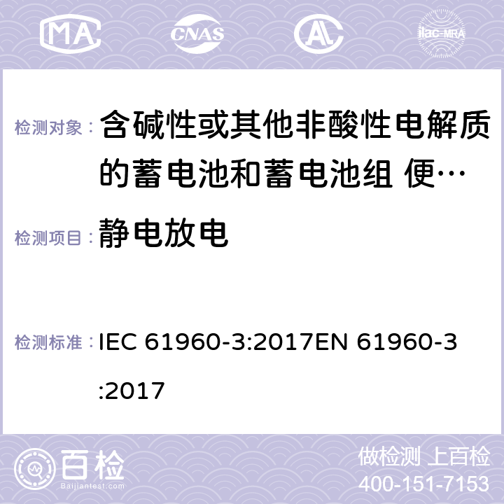 静电放电 含碱性或其他非酸性电解质的蓄电池和蓄电池组 便携式锂蓄电池和蓄电池组 - 第2部分：棱柱形和圆形锂蓄电池和蓄电池组 IEC 61960-3:2017
EN 61960-3:2017 7.8