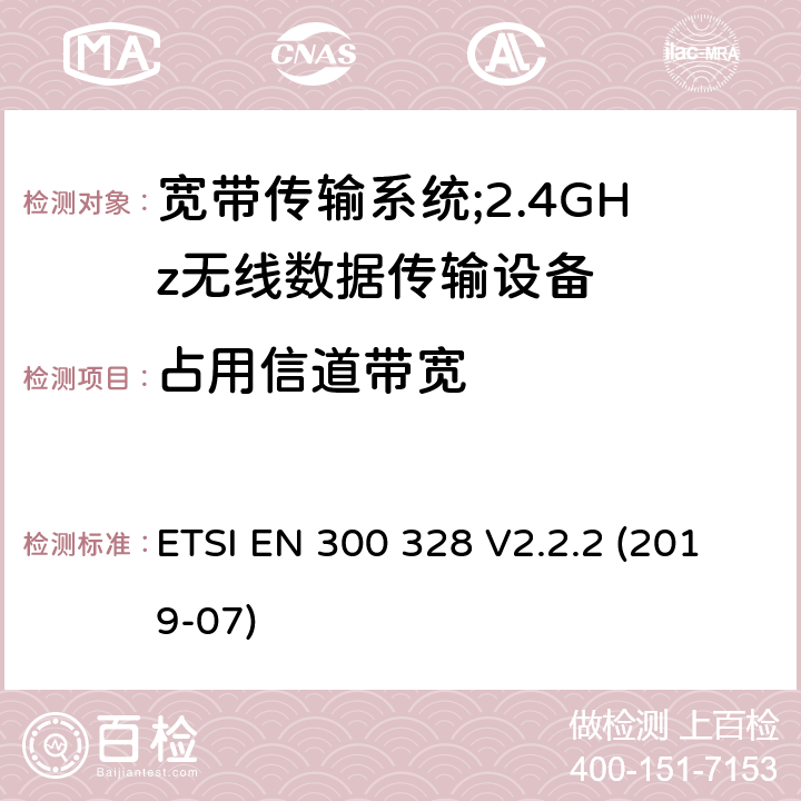 占用信道带宽 宽带传输系统;工作频带为ISM 2.4GHz、使用扩频调制技术数据传输设备;含2014/53/EU指令第3.8条项下主要要求的EN协调标准 ETSI EN 300 328 V2.2.2 (2019-07) 4.3.1.8, 4.3.2.7