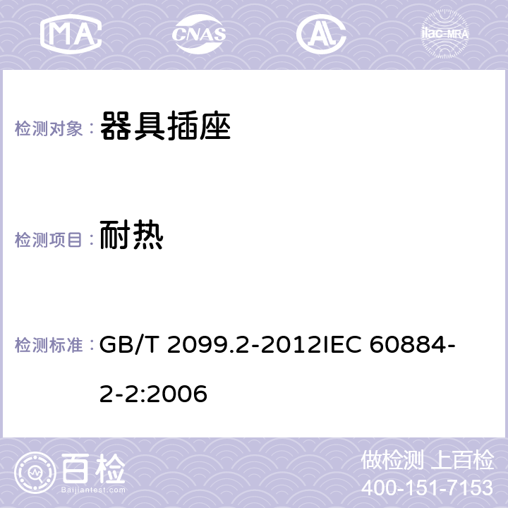 耐热 家用和类似用途插头插座 第2部分：器具插座的特殊要求 GB/T 2099.2-2012
IEC 60884-2-2:2006 25