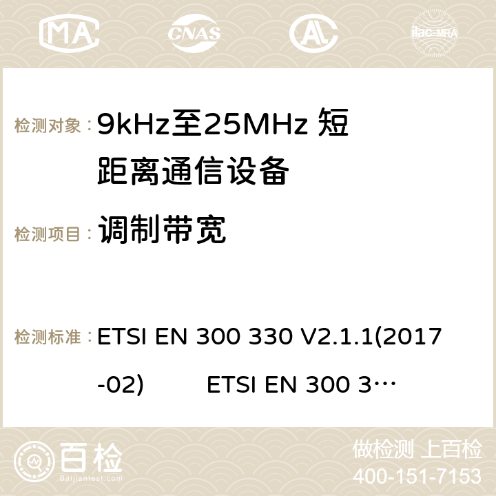 调制带宽 9kHz至25MHz短距离无线电设备及9kHz至30 MHz感应环路系统的电磁兼容及无线频谱：根据RED 指令的3.2要求欧洲协调标准 ETSI EN 300 330 V2.1.1(2017-02) ETSI EN 300 330 of 2014/53/EU Directive Clause 4.3.3