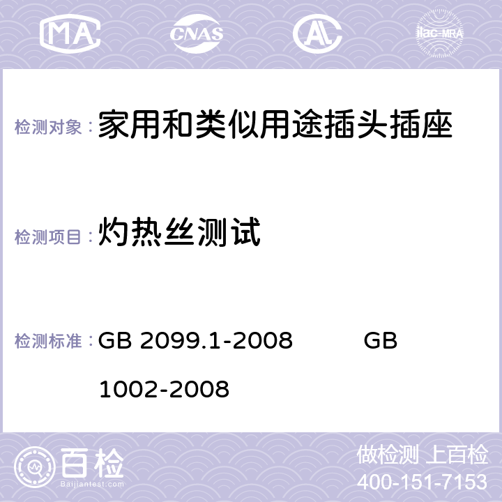 灼热丝测试 家用和类似用途插头插座
第1部分：通用要求 GB 2099.1-2008 GB 1002-2008 28.1.1