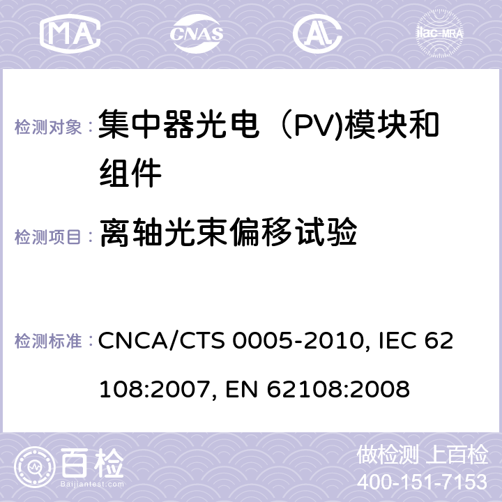 离轴光束偏移试验 聚光型光伏组件和装配件-设计鉴定和定型 CNCA/CTS 0005-2010, 
IEC 62108:2007, 
EN 62108:2008 10.14