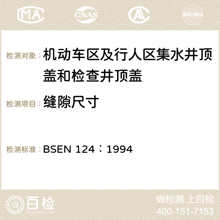 缝隙尺寸 BSEN 124:1994 《机动车区及行人区集水井顶盖和检查井顶盖设计要求、类型试验、标志、质量控制》 BSEN 124：1994 8.4.9