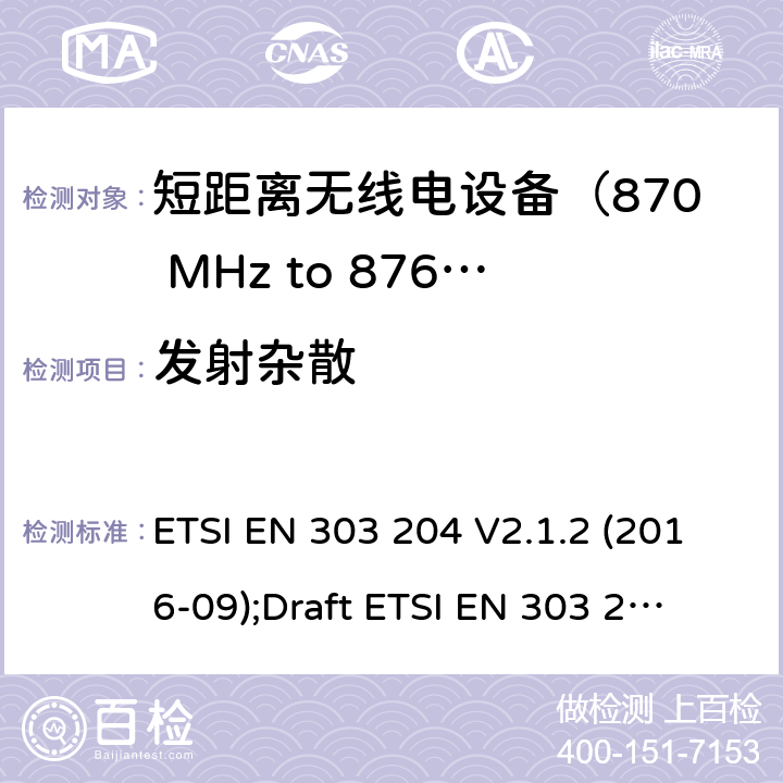 发射杂散 运用于数据网络的固定式短距离设备：射频设备使用在频率870-876MHz范围，功率最大为500mW；无线电频谱协调统一标准 ETSI EN 303 204 V2.1.2 (2016-09);
Draft ETSI EN 303 204 V3.0.0 (2020-05) 4.3.7