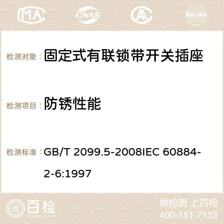 防锈性能 家用和类似用途插头插座 第2部分：固定式有联锁带开关插座的特殊要求 GB/T 2099.5-2008
IEC 60884-2-6:1997 29