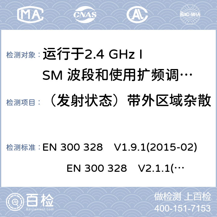 （发射状态）带外区域杂散 宽带传输系统;运行在2.4 GHz ISM频段并使用宽带调制技术的数据传输设备;涵盖指令2014/53 / EU第3.2条基本要求的协调标准 EN 300 328　V1.9.1(2015-02) EN 300 328　V2.1.1(2016-11) EN 300 328 V2.2.2(2019-07)