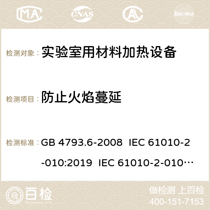 防止火焰蔓延 测量、控制和实验室用电气设备的安全要求 第6部分：实验室用材料加热设备的特殊要求 GB 4793.6-2008 IEC 61010-2-010:2019 IEC 61010-2-010:2014 EN IEC 61010-2-010:2020 EN 61010-2-010:2014 9