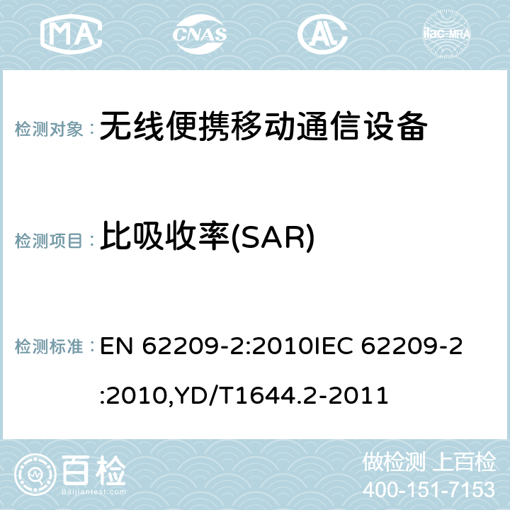 比吸收率(SAR) 手持和身体佩戴使用的无线通信设备对人体的电磁照射-人体模型、仪器和规程 第2部分：紧贴人身体使用的无线通信设备吸收率的的测定规程（频率范围30 MHz到6 GHz） EN 62209-2:2010
IEC 62209-2:2010,YD/T1644.2-2011 6