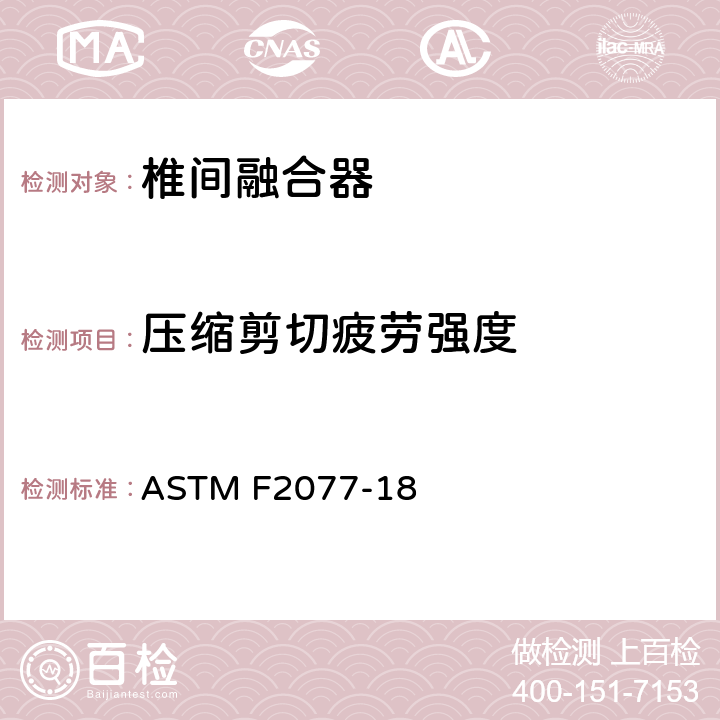 压缩剪切疲劳强度 脊柱植入物 椎间融合器力学性能试验方法 ASTM F2077-18