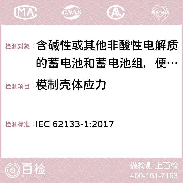 模制壳体应力 含碱性或其他非酸性电解质的蓄电池和蓄电池组，便携式设备用密封蓄电池和蓄电池安全要求 第1部分：镍系 IEC 62133-1:2017 7.2.3