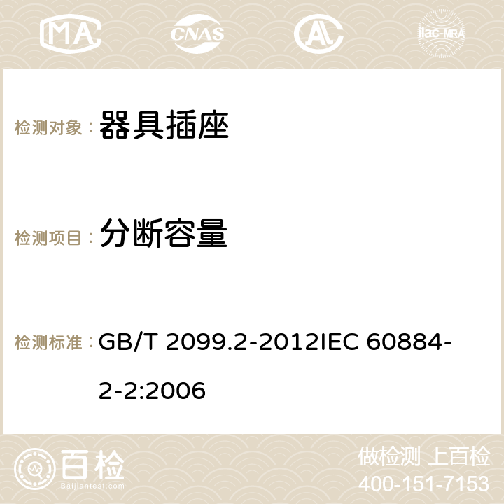 分断容量 家用和类似用途插头插座 第2部分：器具插座的特殊要求 GB/T 2099.2-2012
IEC 60884-2-2:2006 20