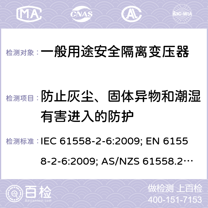 防止灰尘、固体异物和潮湿有害进入的防护 变压器，电抗器，电源装置及其组合的安全 第7部分：一般用途安全隔离变压器的特殊要求 IEC 61558-2-6:2009; EN 61558-2-6:2009; AS/NZS 61558.2.6:2009+A1:2012; GB 19212.7-2012 17