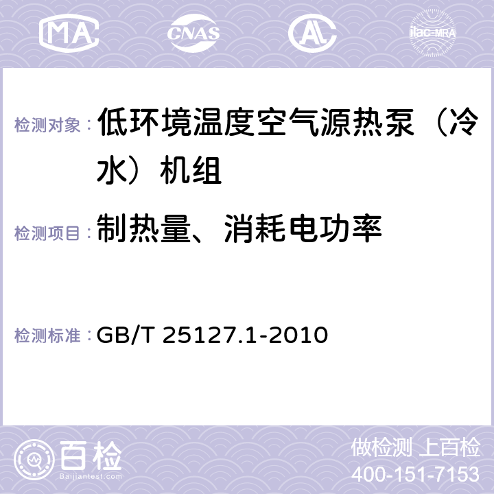 制热量、消耗电功率 低环境温度空气源热泵（冷水）机组 第1部分：工业或商业用及类似用途的热泵（冷水）机组 GB/T 25127.1-2010 6.3.2.2