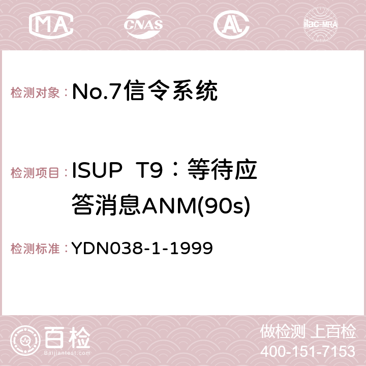 ISUP  T9：等待应答消息ANM(90s) (国内NO7信令方式技术规范-综合业务数字网用户部分ISUP-补充修改件) YDN038-1-1999 7.7