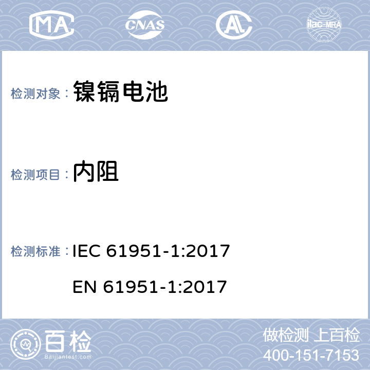 内阻 含碱性或其他非酸性电解质的蓄电池和蓄电池组-便携式密封单体蓄电池- 第1部分:镉镍电池 IEC 61951-1:2017 
EN 61951-1:2017 7.12