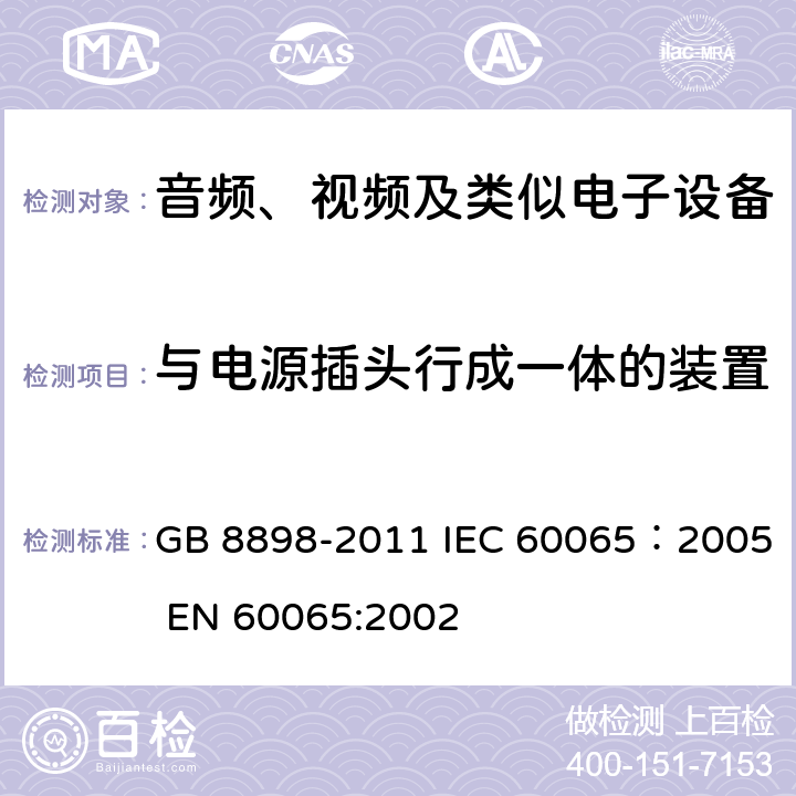 与电源插头行成一体的装置 音频、视频及类似电子设备安全要求 GB 8898-2011 IEC 60065：2005 EN 60065:2002 15.4