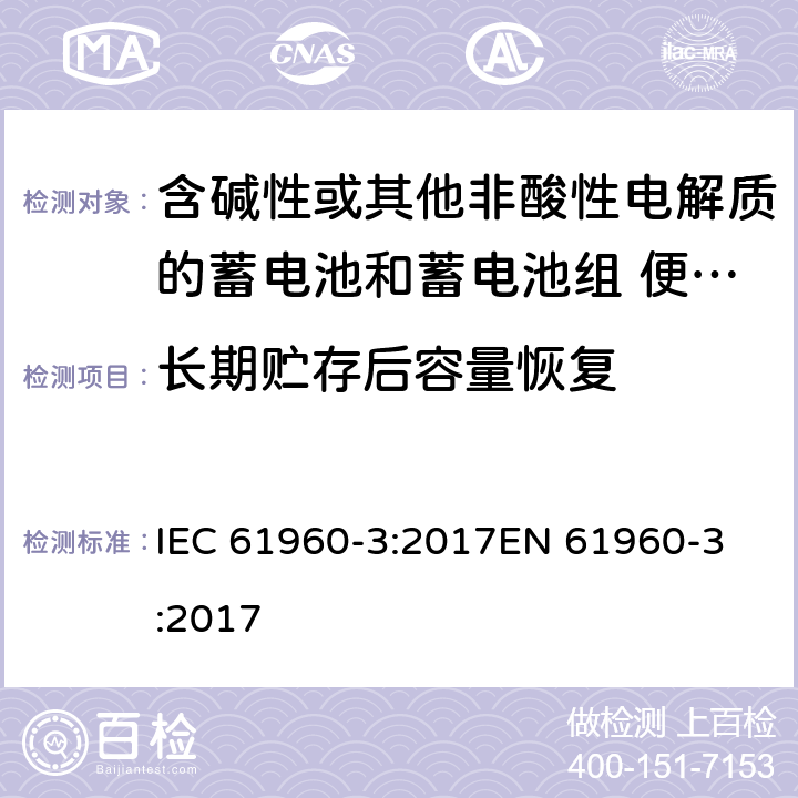 长期贮存后容量恢复 含碱性或其他非酸性电解质的蓄电池和蓄电池组 便携式锂蓄电池和蓄电池组 - 第2部分：棱柱形和圆形锂蓄电池和蓄电池组 IEC 61960-3:2017
EN 61960-3:2017 7.5