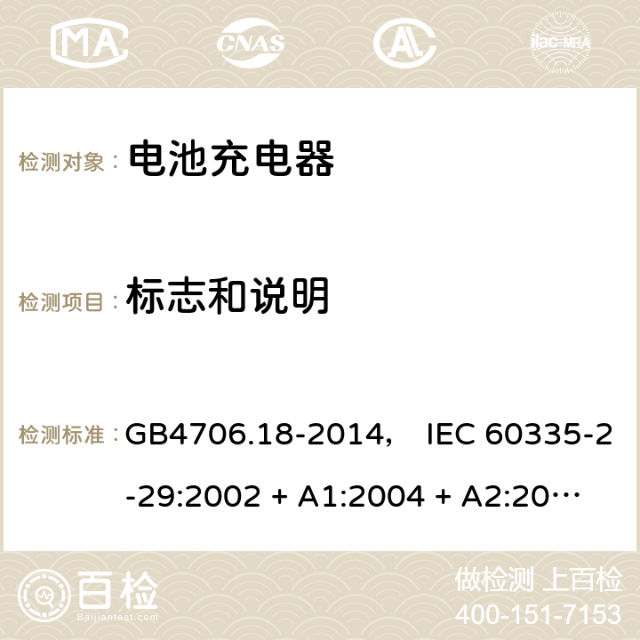 标志和说明 家用和类似用途电器的安全： 电池充电器的特殊要求 GB4706.18-2014， IEC 60335-2-29:2002 + A1:2004 + A2:2009， IEC 60335-2-29:2016， EN 60335-2-29:2004 + A2:2010， AS/NZS 60335.2.29:2004 + A1:2004 + A2:2010， AS/NZS 60335.2.29:2017 7