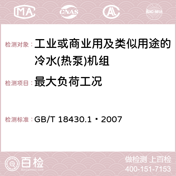 最大负荷工况 蒸气压缩循环冷水（热泵）机组 第一部分：工业或商业用及类似用途的冷水(热泵)机组 GB/T 18430.1—2007 5.6.1
6.3.5.1