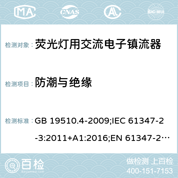 防潮与绝缘 灯的控制装置. 第4部分:荧光灯用交流电子镇流器的特殊要求 GB 19510.4-2009;IEC 61347-2-3:2011+A1:2016;EN 61347-2-3:2011+A1:2017; AS/NZS 61347.2.3: 2016 11