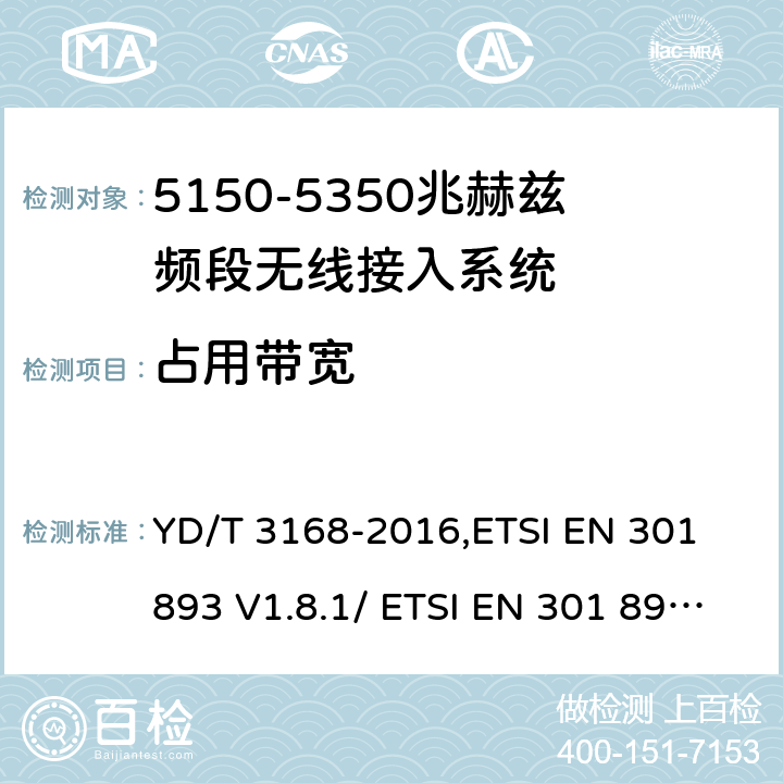 占用带宽 《公众无线局域网设备射频指标技术要求和测试方法》,《宽带无线接入网（BRAN） 5 GHz高性能RLAN》 YD/T 3168-2016,ETSI EN 301 893 V1.8.1/ ETSI EN 301 893 V2.1.1 6.2.5,5.3.3/5.4.3