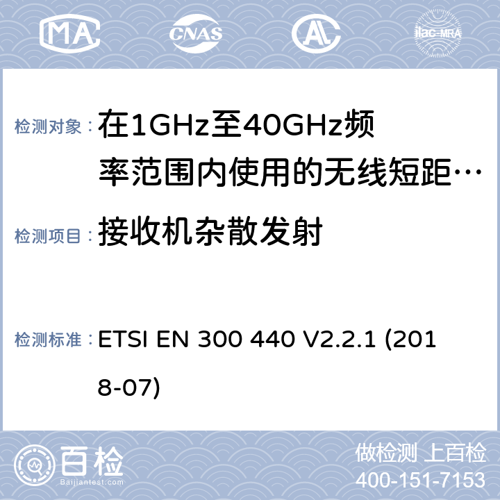 接收机杂散发射 ETSI EN 300 440 无线短距离设备(SRD); 在1 GHz至40 GHz频率范围内使用的无线电设备;无线电频谱协调标准  V2.2.1 (2018-07) 4.3