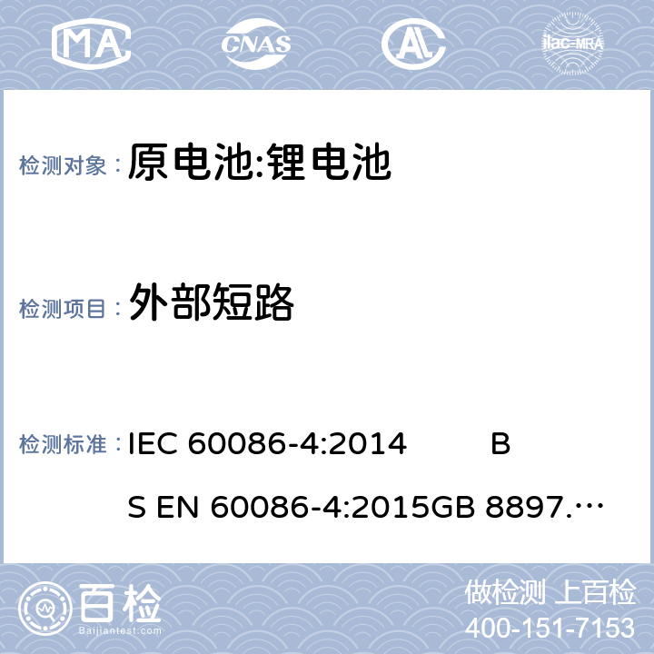 外部短路 原电池- 第4部分:锂电池的安全要求 IEC 60086-4:2014 
BS EN 60086-4:2015
GB 8897.4-2008 6.5.1