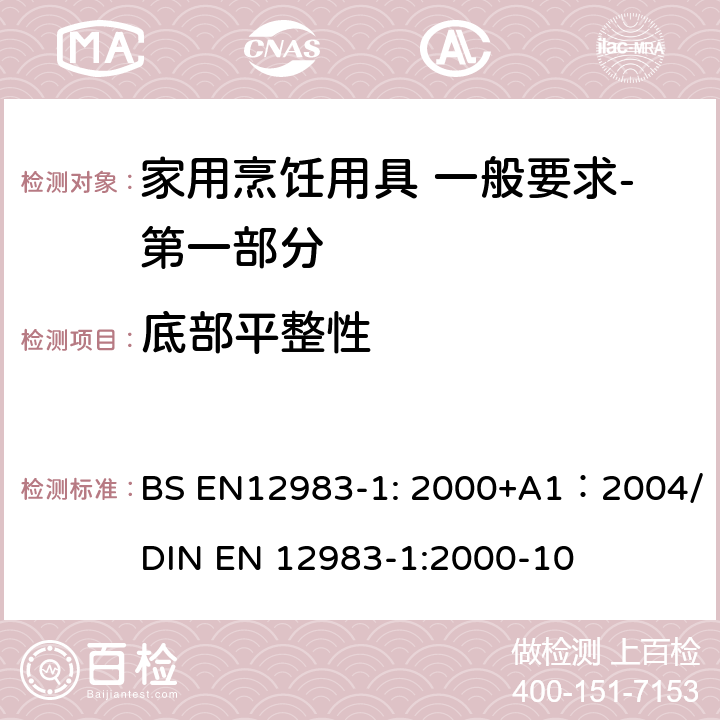 底部平整性 烹饪用具 炉、炉架上使用的家用烹饪用具 一般要求-第一部分:总体要求 BS EN12983-1: 2000+A1：2004/DIN EN 12983-1:2000-10 6.2.5