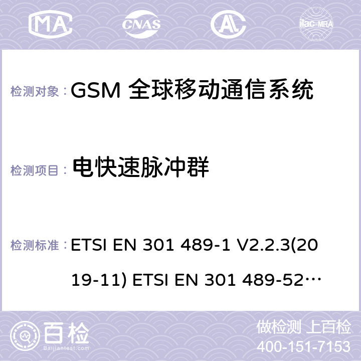 电快速脉冲群 无线电设备和服务的电磁兼容标准 -第1部分 通用技术要求 涵盖RED指令2014/53/EU 第3.1(b)条款下和EMC指令2014/30/EU 第6条款下基本要求的协调标准无线电设备和服务的电磁兼容标准 -第52部分:蜂窝无线通信系统的特殊要求;涵盖RED指令2004/53/EU第3.1（b）条款下基本要求的协调标准 ETSI EN 301 489-1 V2.2.3(2019-11) 
ETSI EN 301 489-52 V1.1.0 (2016-11) 9.4