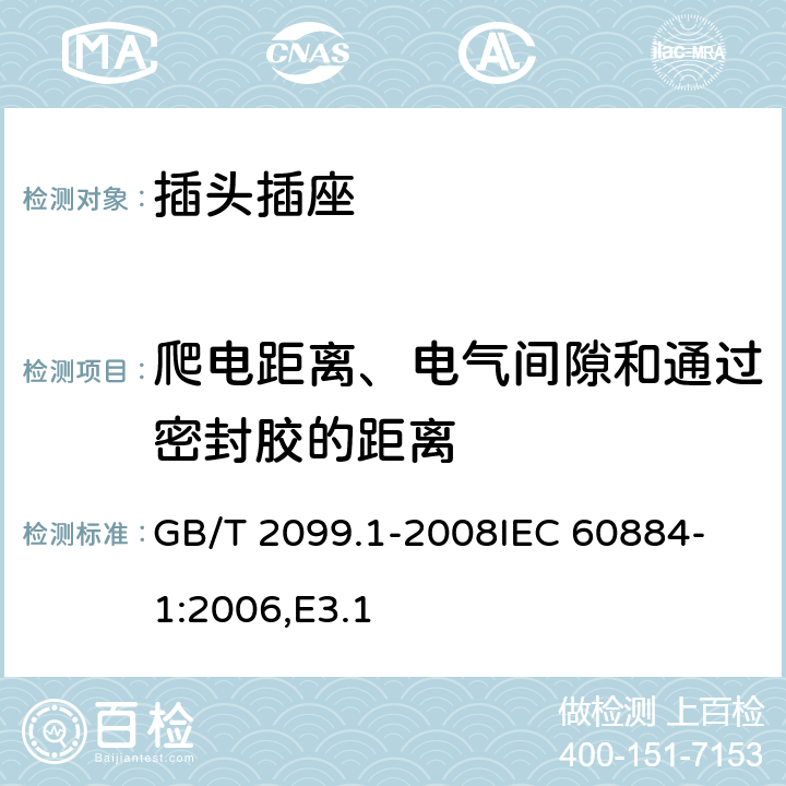 爬电距离、电气间隙和通过密封胶的距离 家用和类似用途插头插座 第1部分：通用要求 GB/T 2099.1-2008
IEC 60884-1:2006,E3.1 27