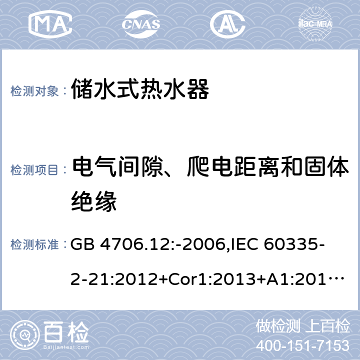 电气间隙、爬电距离和固体绝缘 家用和类似用途电器的安全 第2-21部分：储水式热水器的特殊要求 GB 4706.12:-2006,IEC 60335-2-21:2012+Cor1:2013+A1:2018,AS/NZS 60335.2.21:2002+A1:2004+A2:2005+A3:2009,AS/NZS 60335.2.21:2013+A1:2014+A2:2019,EN 60335-2-21:2003+cor:2007+cor:2010+A1:2005+A2:2008 29