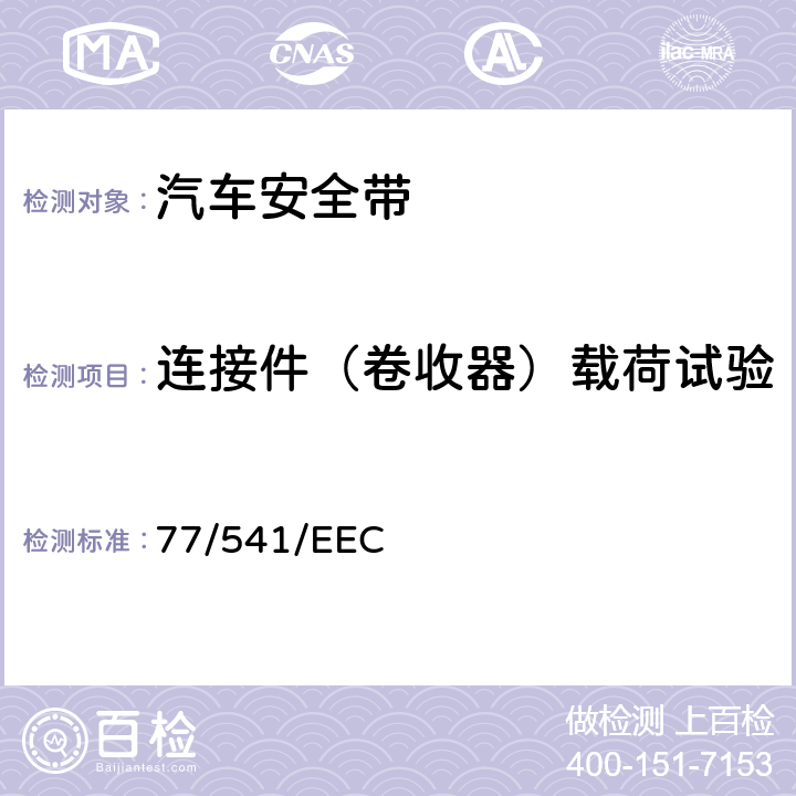 连接件（卷收器）载荷试验 77/541/EEC 在机动车辆安全带及约束系统方面协调统一各成员国法律的理事会指令  6.2.4/7.5.2